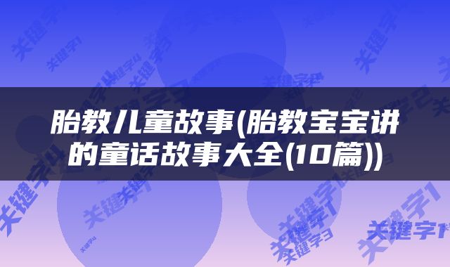 胎教儿童故事(胎教宝宝讲的童话故事大全(10篇))