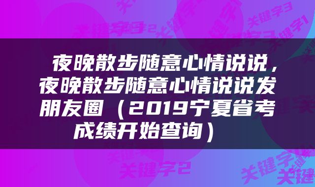  夜晚散步随意心情说说，夜晚散步随意心情说说发朋友圈（2019宁夏省考成绩开始查询） 