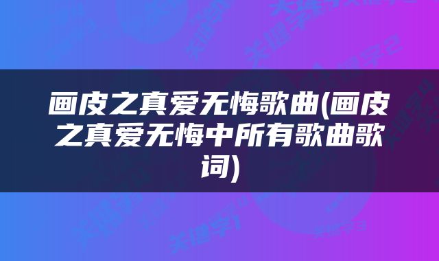 画皮之真爱无悔歌曲(画皮之真爱无悔中所有歌曲歌词)