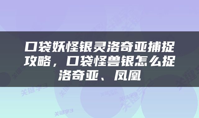 口袋妖怪银灵洛奇亚捕捉攻略，口袋怪兽银怎么捉洛奇亚、凤凰