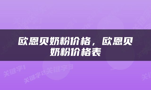 欧恩贝奶粉价格，欧恩贝奶粉价格表