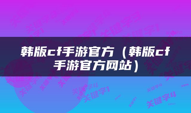 韩版cf手游官方（韩版cf手游官方网站）