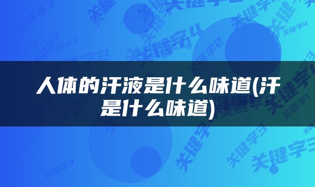 人体的汗液是什么味道(汗是什么味道)