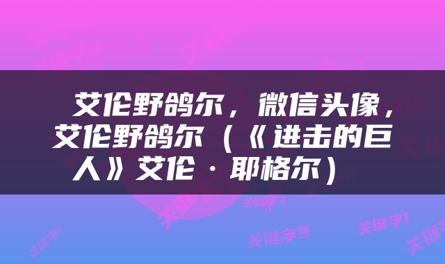  艾伦野鸽尔，微信头像，艾伦野鸽尔（《进击的巨人》艾伦·耶格尔） 