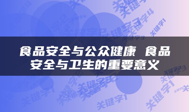 食品安全与公众健康 食品安全与卫生的重要意义