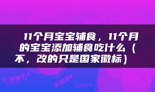  11个月宝宝辅食，11个月的宝宝添加辅食吃什么（不，改的只是国家徽标） 
