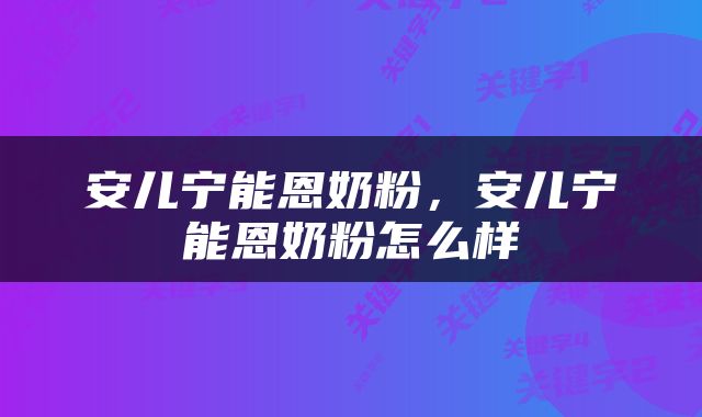 安儿宁能恩奶粉，安儿宁能恩奶粉怎么样