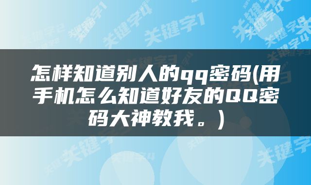 怎样知道别人的qq密码(用手机怎么知道好友的QQ密码大神教我。)