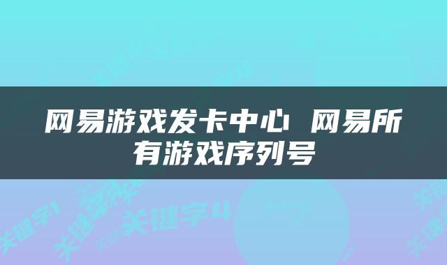 网易游戏发卡中心 网易所有游戏序列号