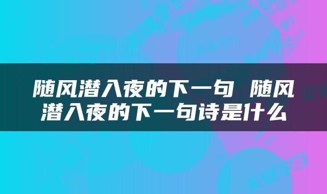 随风潜入夜的下一句 随风潜入夜的下一句诗是什么