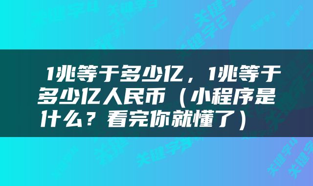  1兆等于多少亿，1兆等于多少亿人民币（小程序是什么？看完你就懂了） 