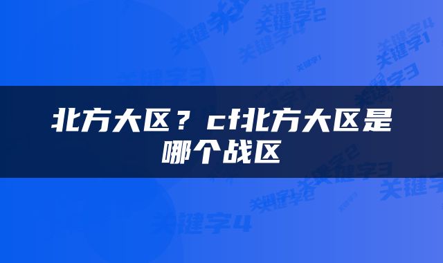 北方大区？cf北方大区是哪个战区