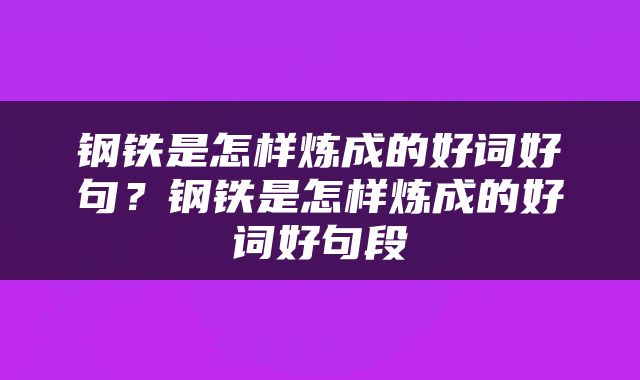 钢铁是怎样炼成的好词好句？钢铁是怎样炼成的好词好句段