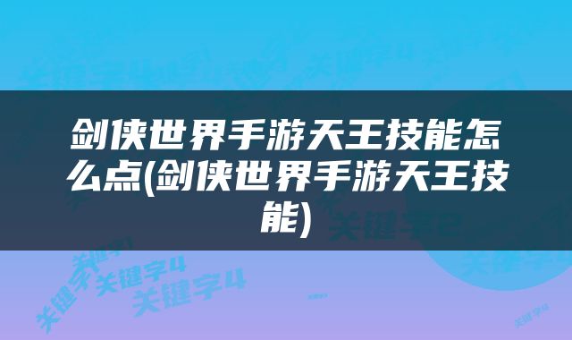 剑侠世界手游天王技能怎么点(剑侠世界手游天王技能)
