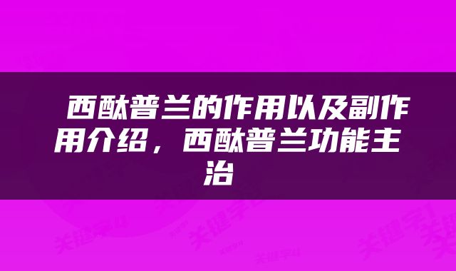  西酞普兰的作用以及副作用介绍，西酞普兰功能主治 