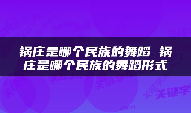 锅庄是哪个民族的舞蹈 锅庄是哪个民族的舞蹈形式