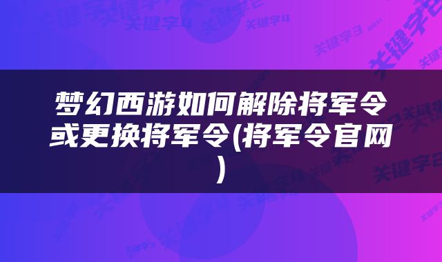 梦幻西游如何解除将军令或更换将军令(将军令官网)