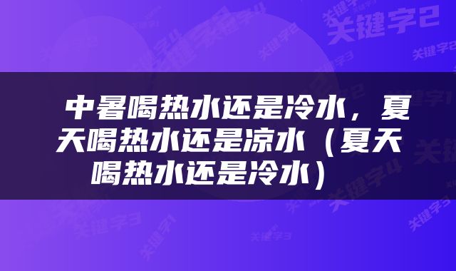  中暑喝热水还是冷水，夏天喝热水还是凉水（夏天喝热水还是冷水） 