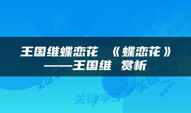 王国维蝶恋花 《蝶恋花》——王国维 赏析
