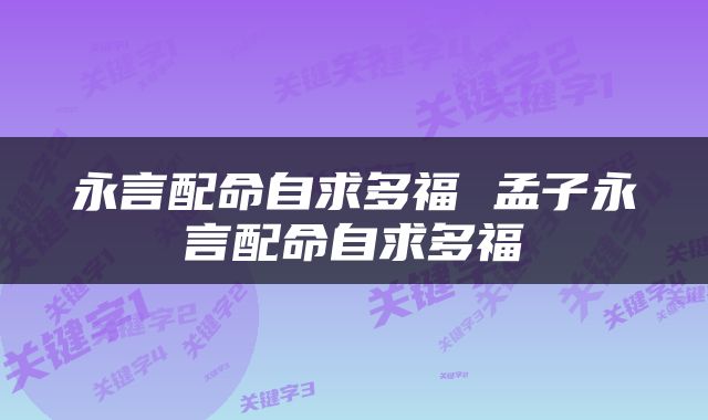 永言配命自求多福 孟子永言配命自求多福
