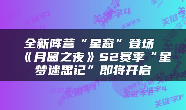 全新阵营“星裔”登场 《月圆之夜》S2赛季“星梦迷思记”即将开启