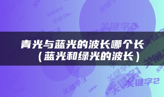 青光与蓝光的波长哪个长（蓝光和绿光的波长）