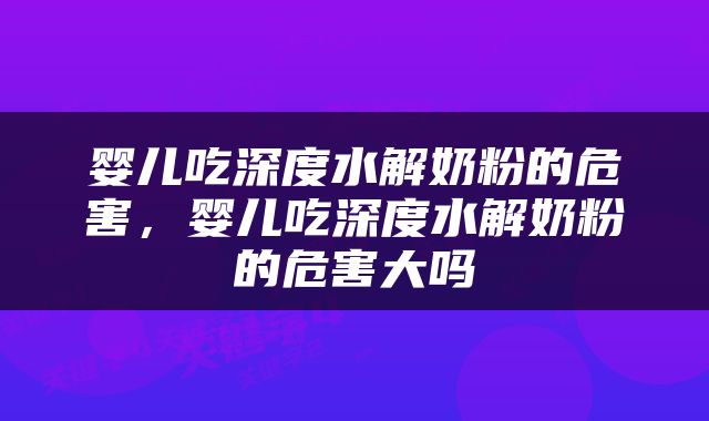 婴儿吃深度水解奶粉的危害，婴儿吃深度水解奶粉的危害大吗