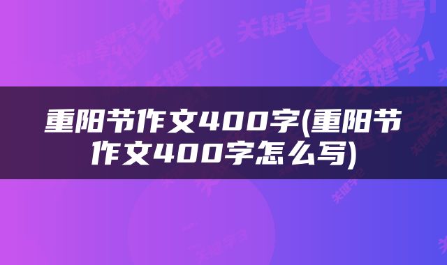 重阳节作文400字(重阳节作文400字怎么写)
