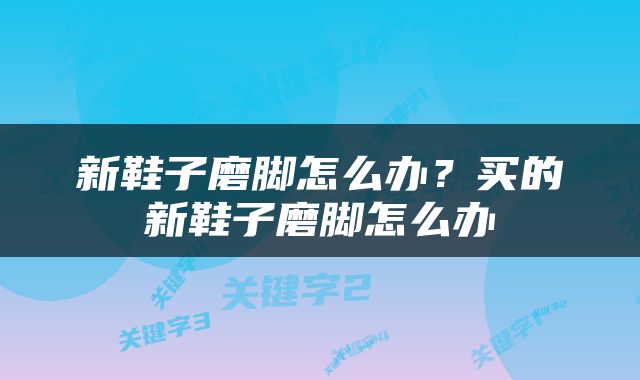 新鞋子磨脚怎么办？买的新鞋子磨脚怎么办