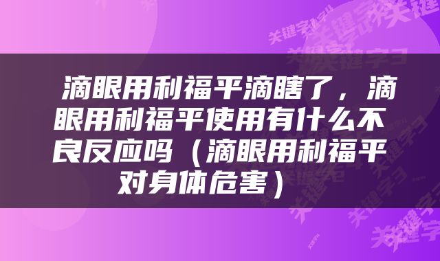  滴眼用利福平滴瞎了，滴眼用利福平使用有什么不良反应吗（滴眼用利福平对身体危害） 