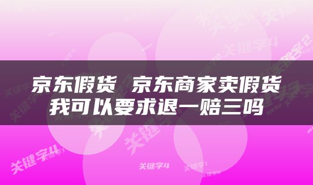 京东假货 京东商家卖假货我可以要求退一赔三吗