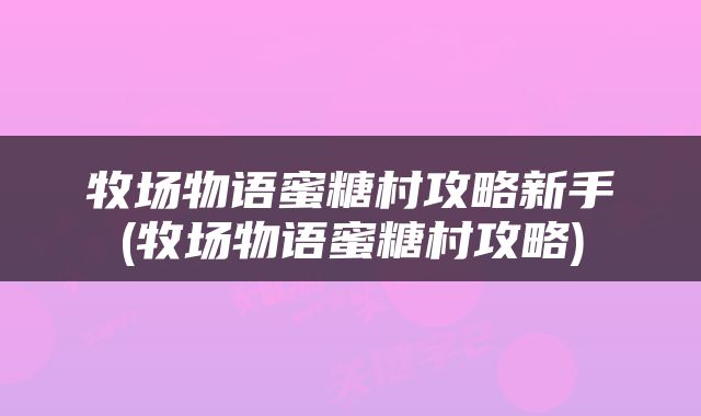 牧场物语蜜糖村攻略新手(牧场物语蜜糖村攻略)