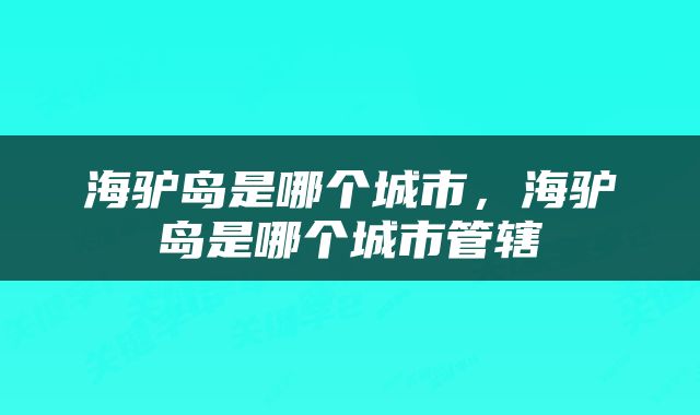 海驴岛是哪个城市，海驴岛是哪个城市管辖