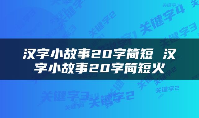 汉字小故事20字简短 汉字小故事20字简短火
