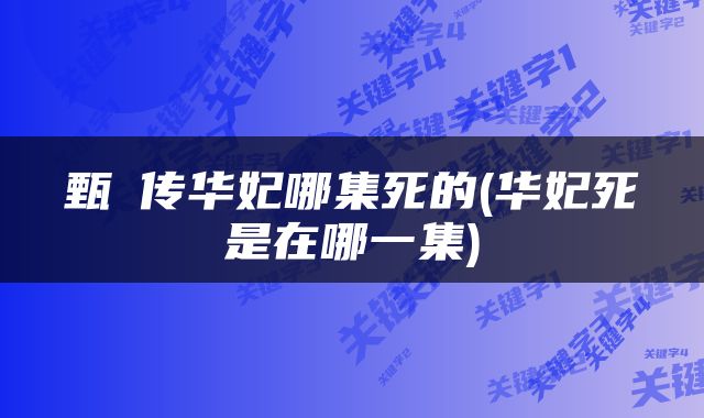 甄嬛传华妃哪集死的(华妃死是在哪一集)