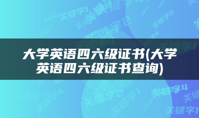 大学英语四六级证书(大学英语四六级证书查询)