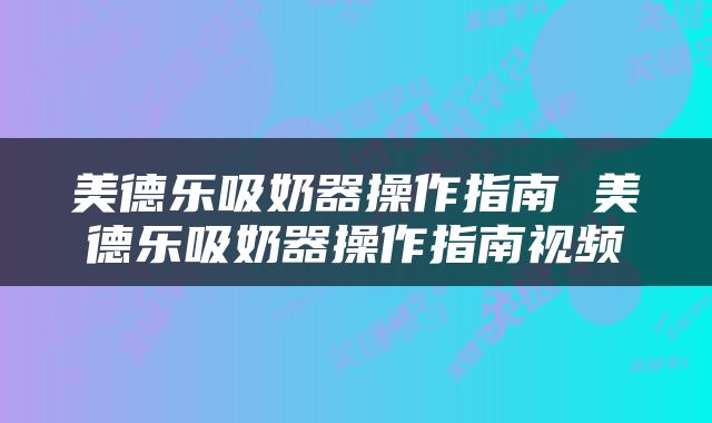 美德乐吸奶器操作指南 美德乐吸奶器操作指南视频