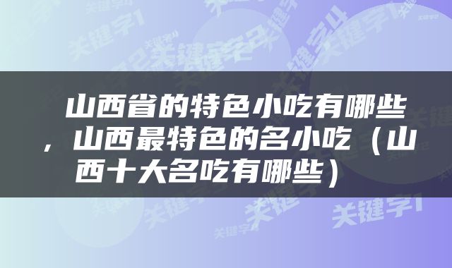  山西省的特色小吃有哪些，山西最特色的名小吃（山西十大名吃有哪些） 