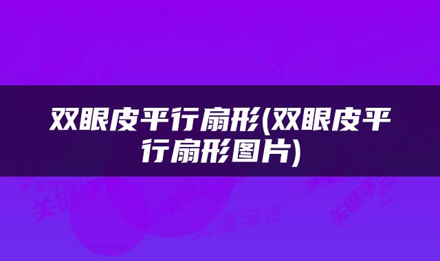 双眼皮平行扇形(双眼皮平行扇形图片)