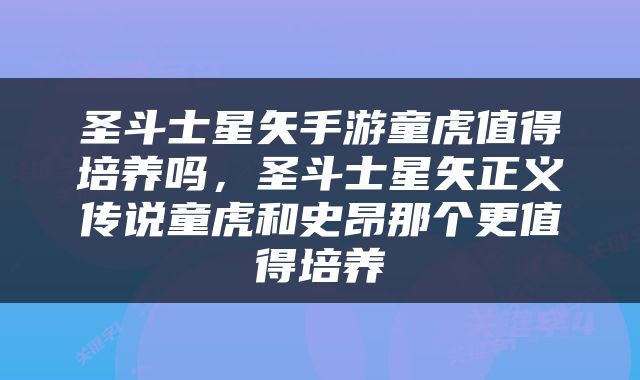 圣斗士星矢手游童虎值得培养吗，圣斗士星矢正义传说童虎和史昂那个更值得培养