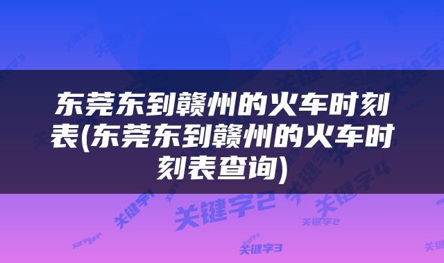 东莞东到赣州的火车时刻表(东莞东到赣州的火车时刻表查询)