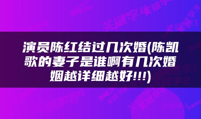 演员陈红结过几次婚(陈凯歌的妻子是谁啊有几次婚姻越详细越好!!!)