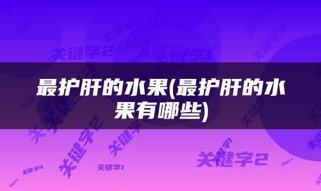 最护肝的水果(最护肝的水果有哪些)