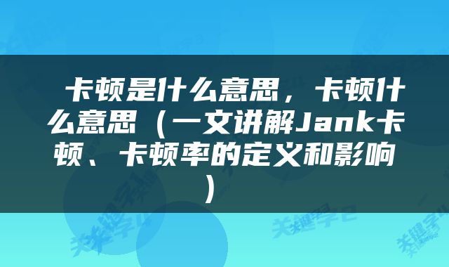  卡顿是什么意思，卡顿什么意思（一文讲解Jank卡顿、卡顿率的定义和影响） 