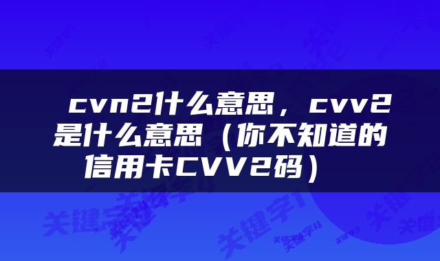  cvn2什么意思，cvv2是什么意思（你不知道的信用卡CVV2码） 