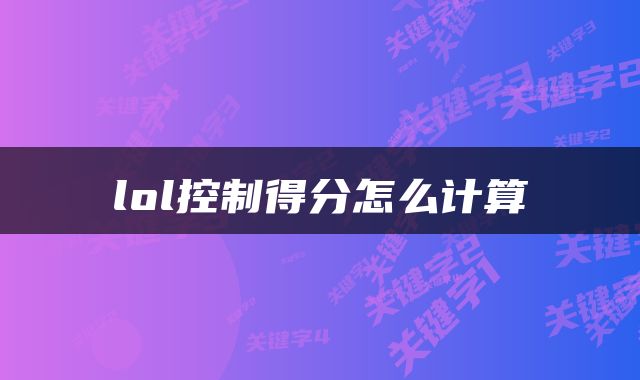 lol控制得分怎么计算