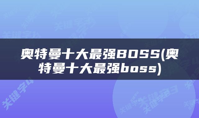 奥特曼十大最强BOSS(奥特曼十大最强boss)