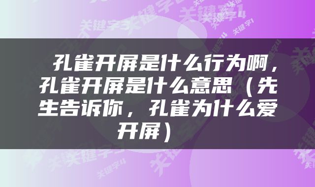  孔雀开屏是什么行为啊，孔雀开屏是什么意思（先生告诉你，孔雀为什么爱开屏） 
