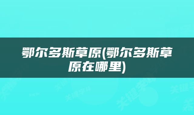 鄂尔多斯草原(鄂尔多斯草原在哪里)