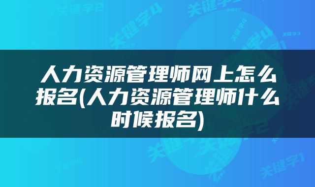 人力资源管理师网上怎么报名(人力资源管理师什么时候报名)